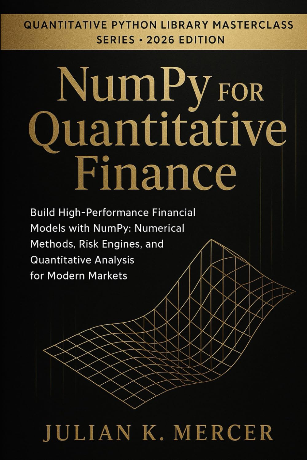 NumPy for Quantitative Finance: Build High-Performance Financial Models with NumPy: Numerical Methods, Risk Engines, and Quantitative Analysis for ... Python Library Masterclass Series)