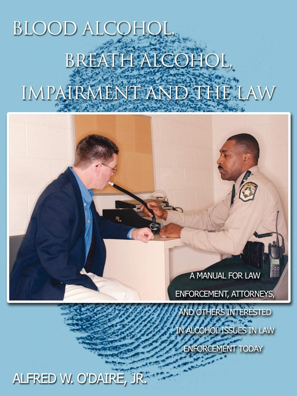 Blood Alcohol, Breath Alcohol, Impairment and the Law: A manual for law enforcement, attorneys, and others interested in alcohol issues in law enforcement today