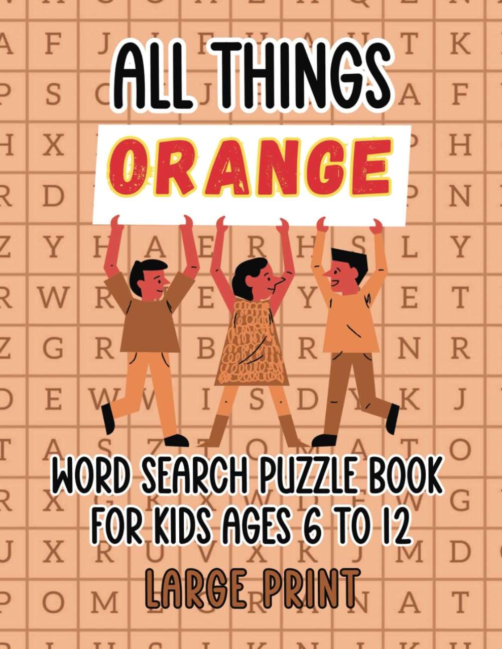All Things ORANGE Word Search Puzzle Book for Kids Ages 6 to 12 LARGE PRINT: Exploring Orange Creations with Fun Word Games and Coloring Activities!