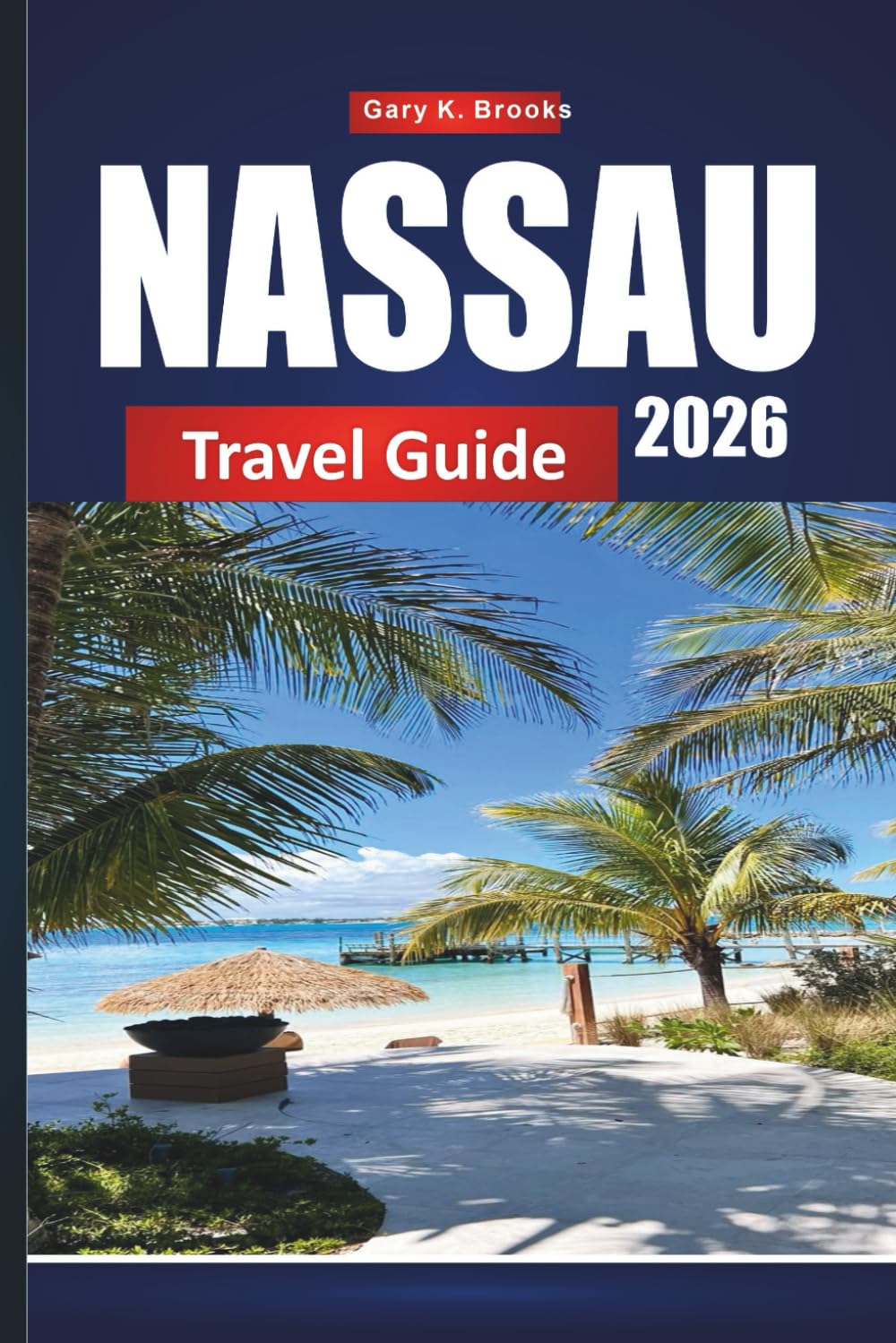 NASSAU TRAVEL GUIDE 2026: Explore the Bahamas’ Capital with Itineraries, Beaches, Cruise Excursions, Maps, and Local Tips