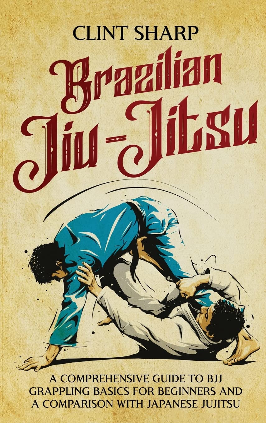 Brazilian Jiu-Jitsu: A Comprehensive Guide to Bjj Grappling Basics for