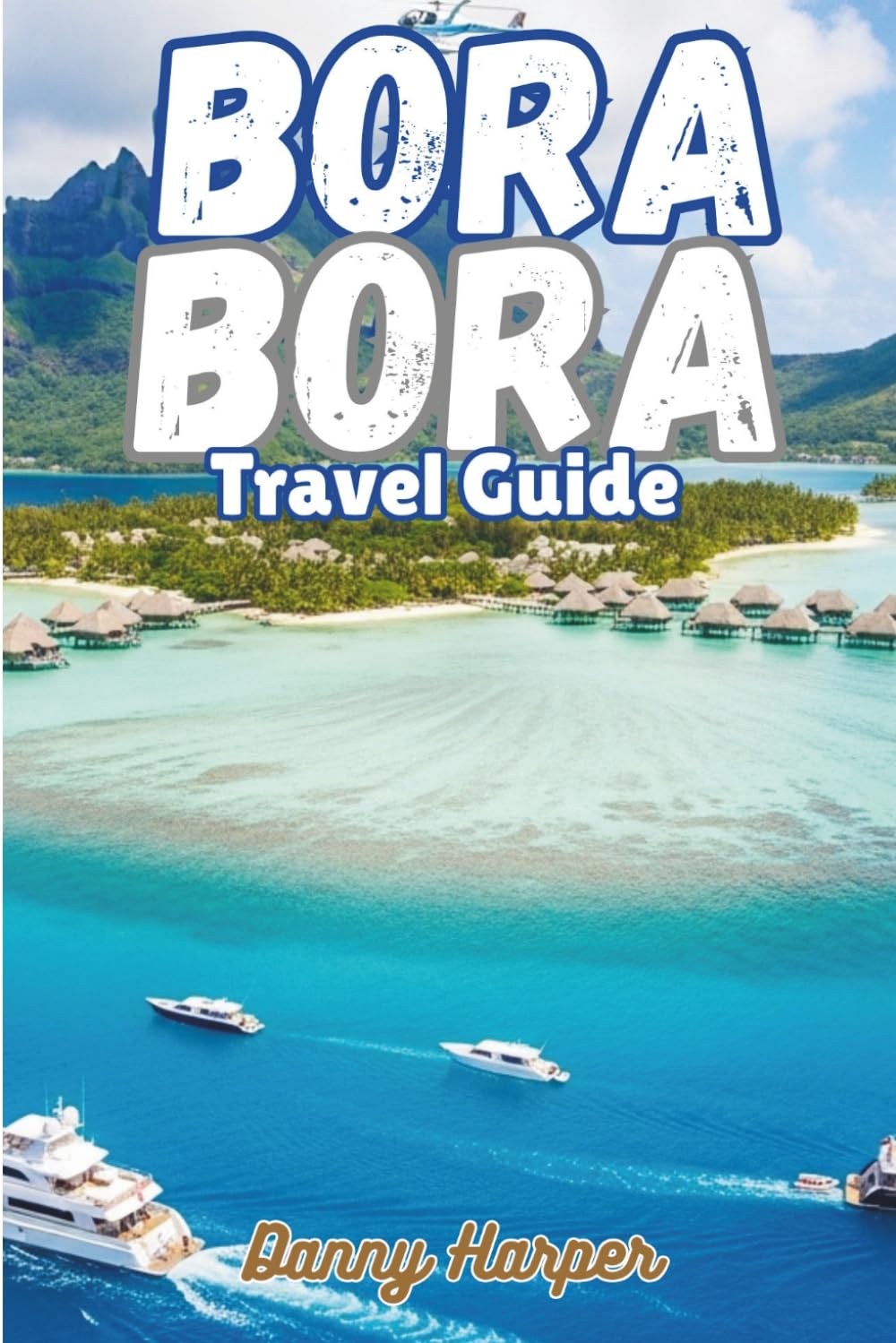 BORA BORA TRAVEL GUIDE: Luxury Resorts, Overwater Villas, Exclusive Experiences & Perfect Itineraries