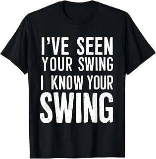 I've Seen Your Swing, I Know Your Swing Golf Funny Debate T-Shirt