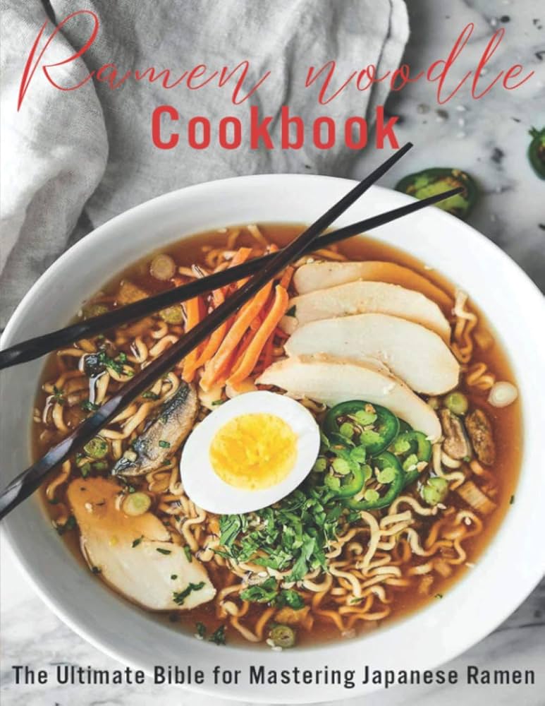 Ramen Noodle Cookbook: The Ultimate Bible for Mastering