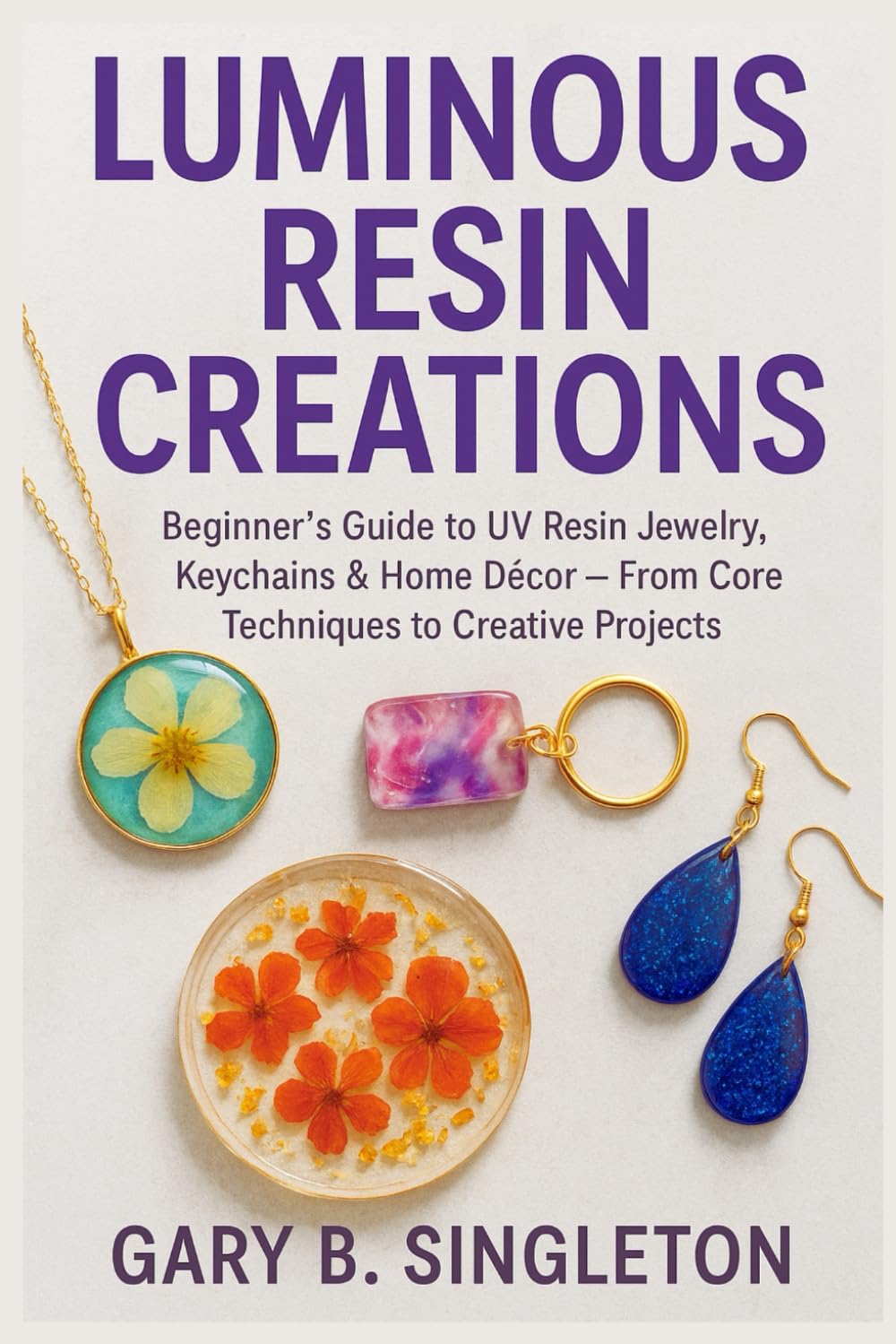 Luminous Resin Creations: Beginner’s Guide to UV Resin Jewelry, Keychains & Home Décor — From Core Techniques to Creative Projects Reasoning: