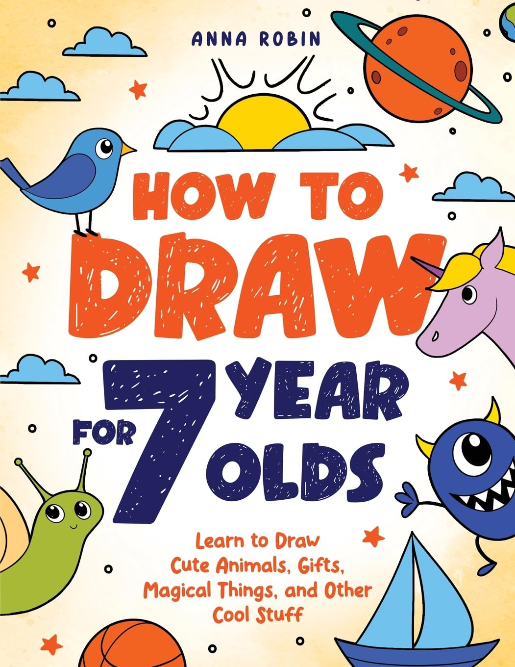 How to Draw for 7 Year Olds: Learn to Draw Cute Animals, Gifts, Magical Things, and Other Cool Stuff | Book for Kids Age 7 (How to Draw Everything for Kids)