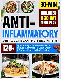 Anti-Inflammatory Diet Cookbook for Beginners: 120+ Quick & Easy 30-Minute Recipes to Reduce Infl ammation, Boost Energy & Support Heart and Brain Health | Includes a 30-Day Meal Plan