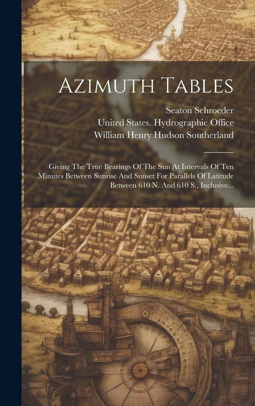 Azimuth Tables: Giving The True Bearings Of The Sun At Intervals Of Ten Minutes Between Sunrise And Sunset For Parallels Of Latitude Between 610 N. And 610 S., Inclusive...