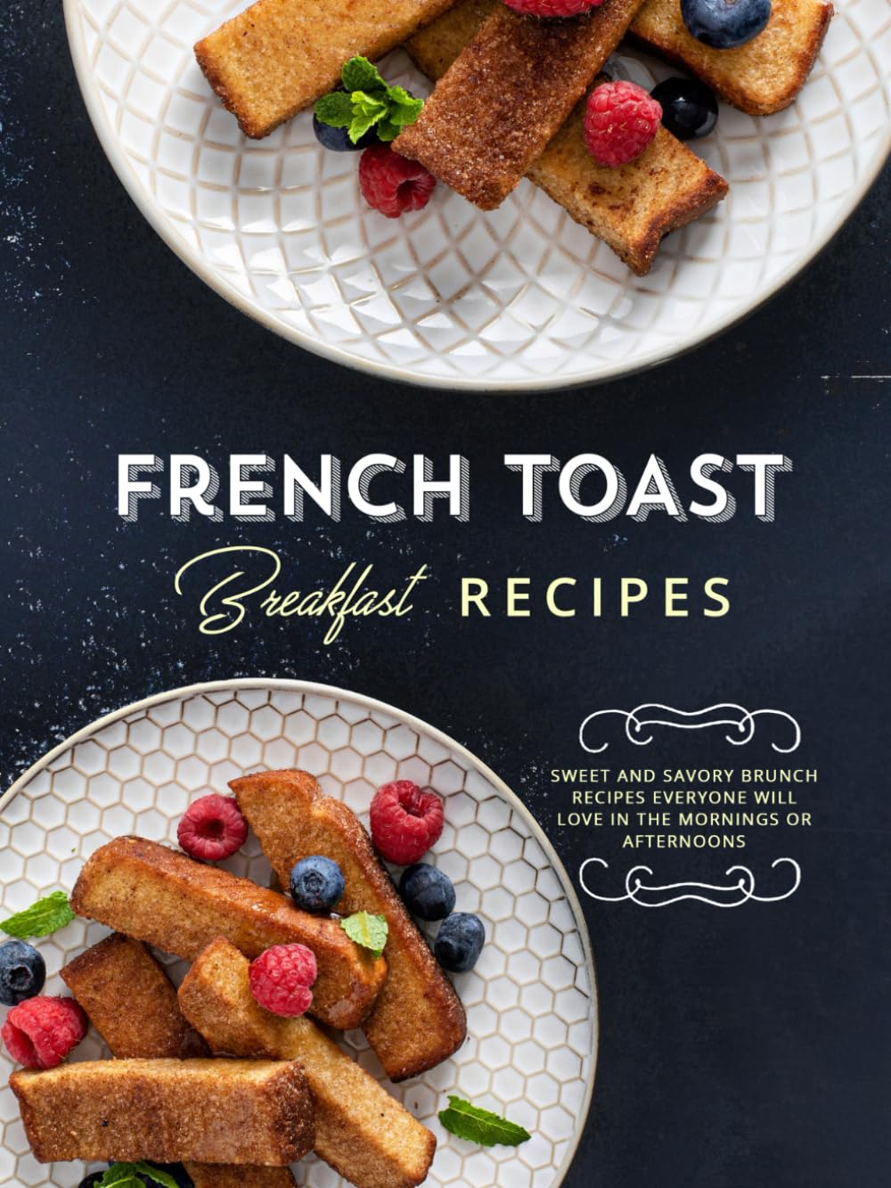 French Toast Breakfast Recipes: Get Stack Happy with Delicious and Easy Recipes for Many Different Styles of Your Favorite (French Toast Recipes)