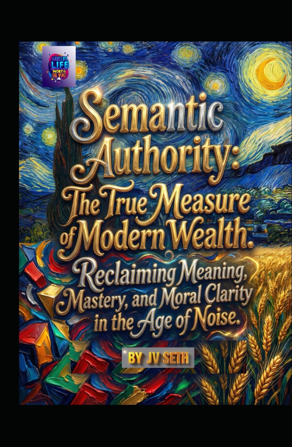Semantic Authority. The True Measure of Modern Wealth: Reclaiming Meaning, Mastery, and Moral Clarity in the Age of Noise (Hard Life Problems Worth Solving)