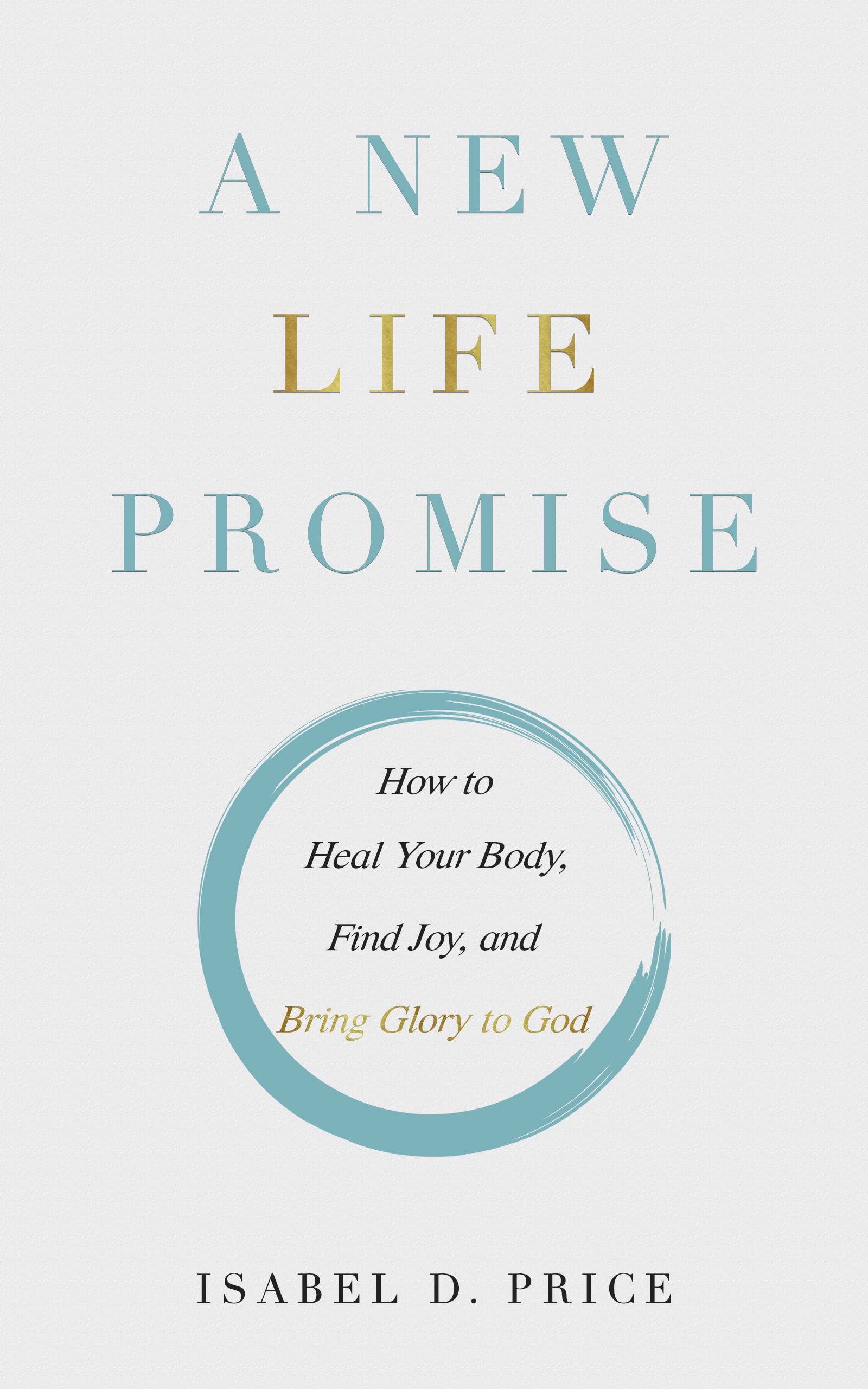 A New Life Promise: How to Heal Your Body, Find Joy, and Bring Glory to God