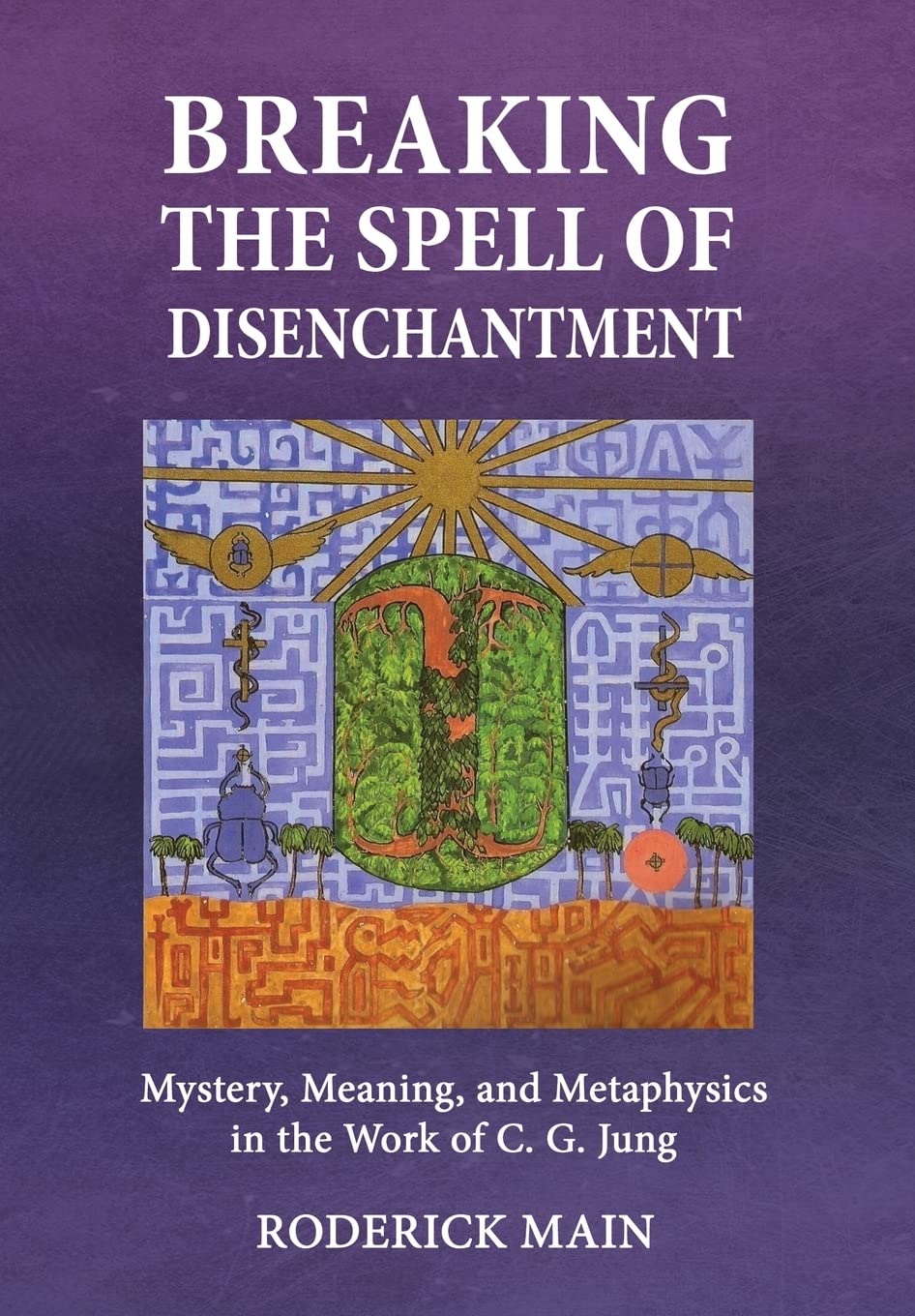 Breaking The Spell Of Disenchantment: Mystery, Meaning, And Metaphysics In The Work Of C. G. Jung