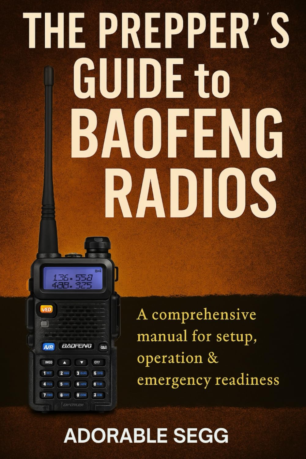 The Prepper's Guide to Baofeng Radios: A Comprehensive Manual For Setup, Operation & Emergency Readiness