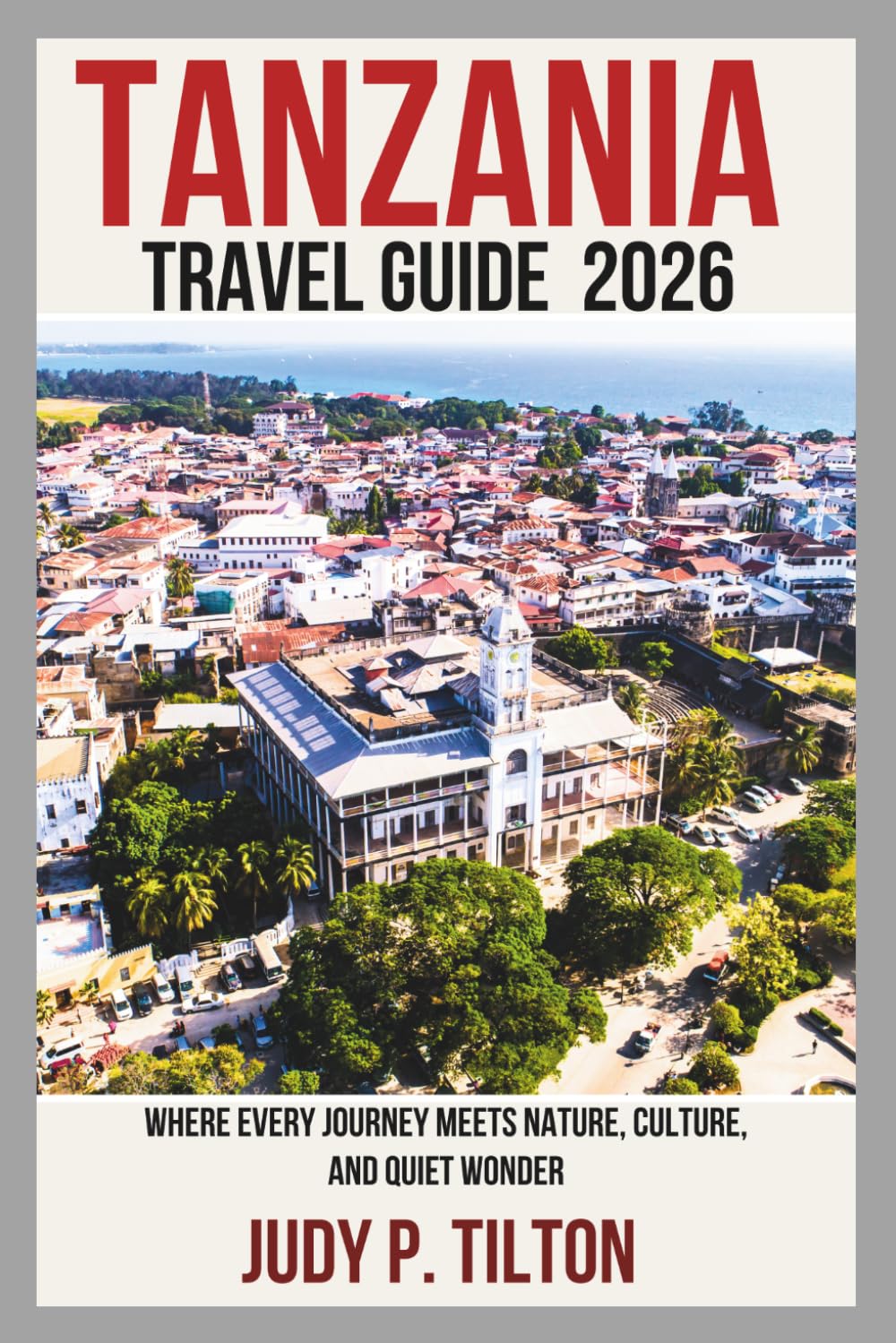TANZANIA TRAVEL GUIDE 2026: Where Every Journey Meets Nature, Culture, and Quiet Wonder