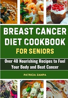 Breast Cancer Diet Cookbook For Seniors: Over 40 Nourishing Recipes to Fuel Your Body and Beat Cancer