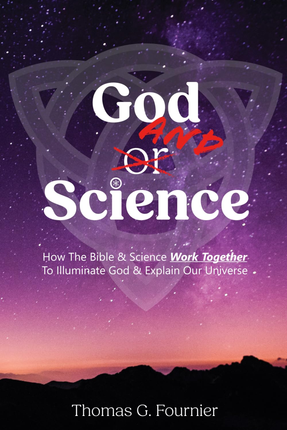 God and Science: How the Bible & Science Work Together to Illuminate Our Creator & Explain Our Universe