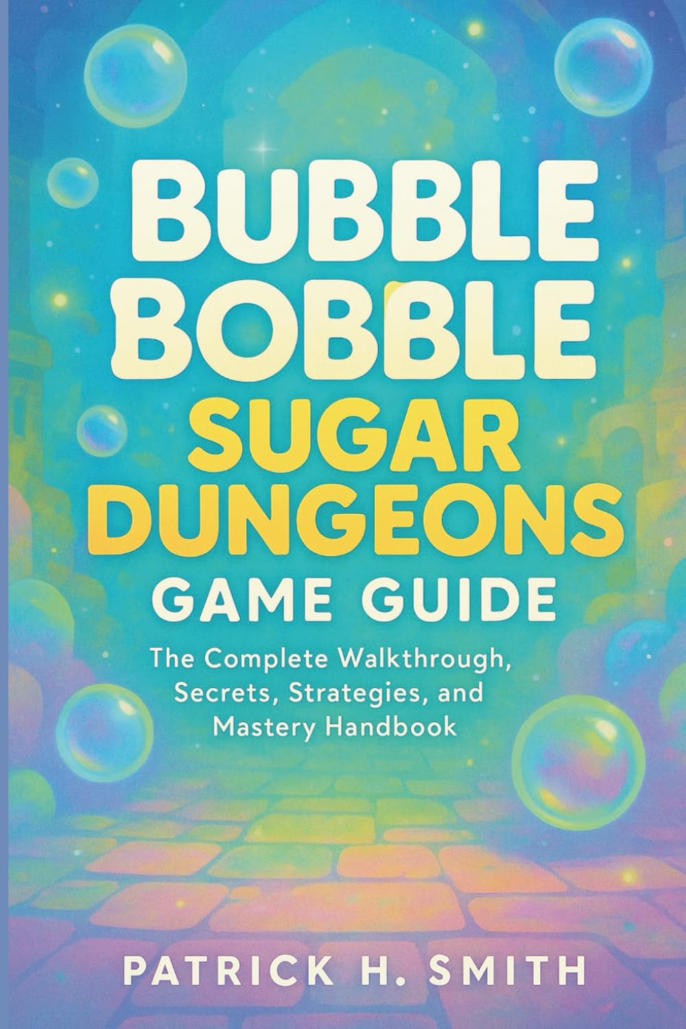 Bubble Bobble Sugar Dungeons Game Guide: The Complete Walkthrough, Secrets, Strategies, and Mastery Handbook