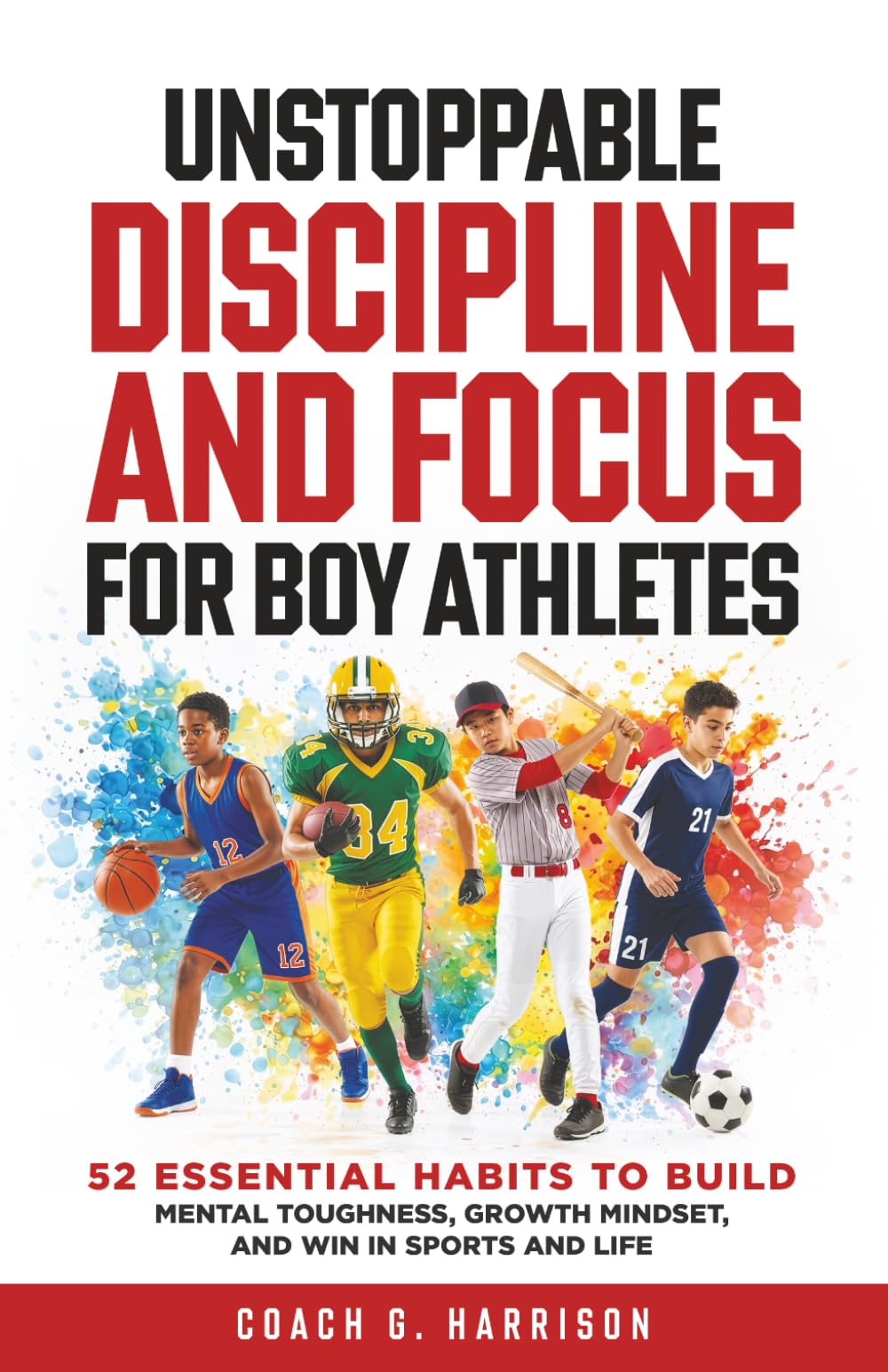 Unstoppable Discipline and Focus for Boy Athletes: 52 Essential Habits to Build Mental Toughness, Growth Mindset, and Win in Sports and Life (Growing Strong)