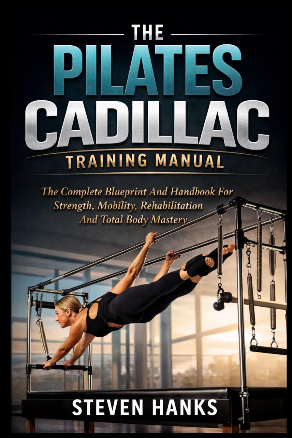 THE PILATES CADILLAC TRAINING MANUAL: The Complete Blueprint And Handbook For Strength, Mobility, Rehabilitation And Total Body Mastery