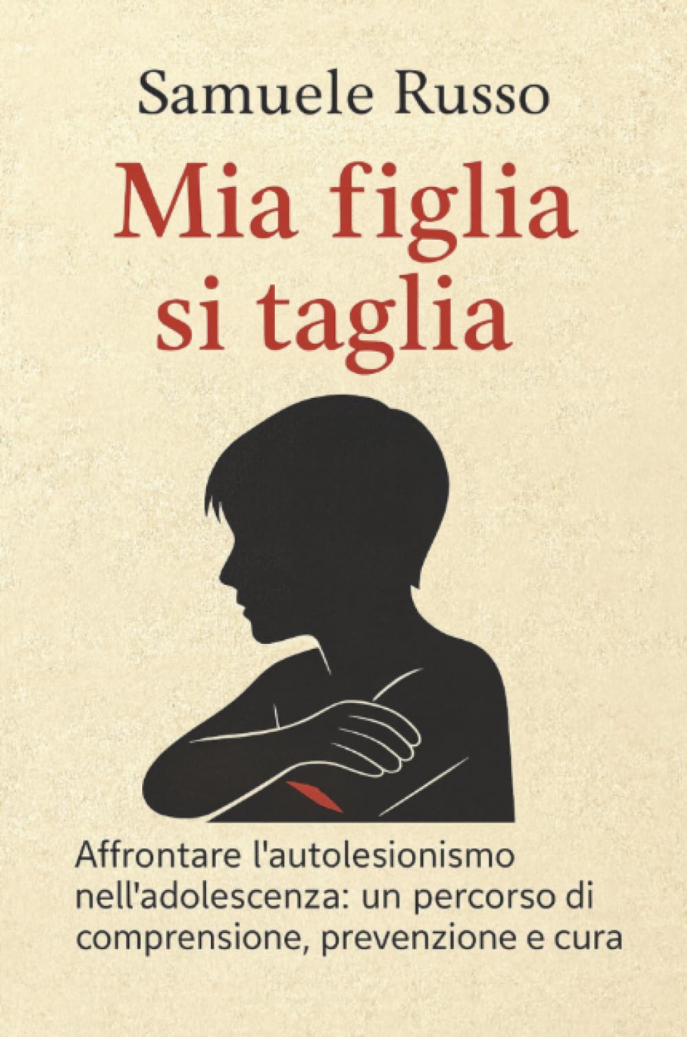 Mia figlia si taglia. Affrontare l’autolesionismo nell'adolescenza: un percorso di comprensione, prevenzione e cura