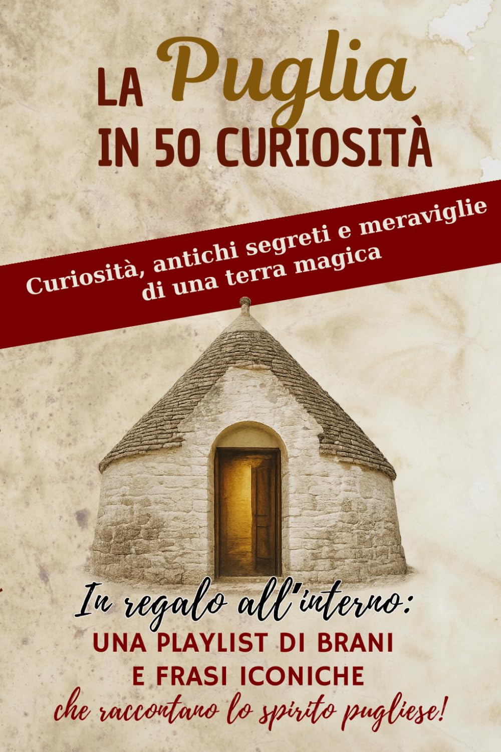 LA PUGLIA IN 50 CURIOSITÀ: Curiosità, antichi segreti e meraviglie della terra di Puglia