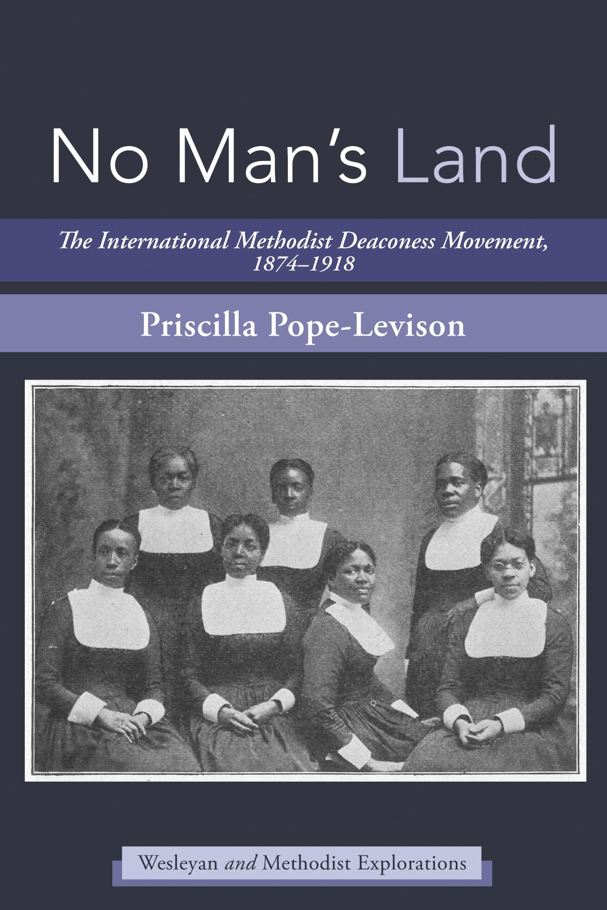 No Man's Land: The International Methodist Deaconess Movement, 1874-1918 (Wesleyan and Methodist Explorations)
