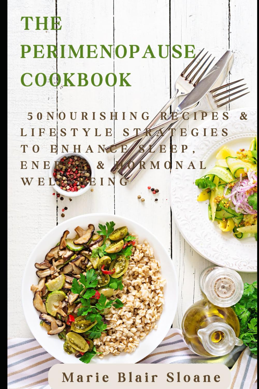 The Perimenopause Cookbook: 50 Nourishing Recipes & Lifestyle Strategies to Enhance Sleep, Energy & Hormonal Well-Being