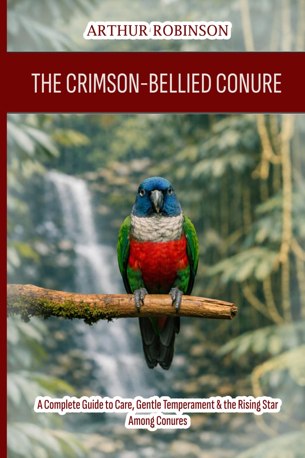 The Crimson-Bellied Conure: A Complete Guide to Care, Gentle Temperament & the Rising Star Among Conures