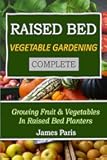 Raised Bed Vegetable Gardening Complete: Growing Fruit & Vegetables In Raised Bed Planters (No Dig Gardening Techniques)