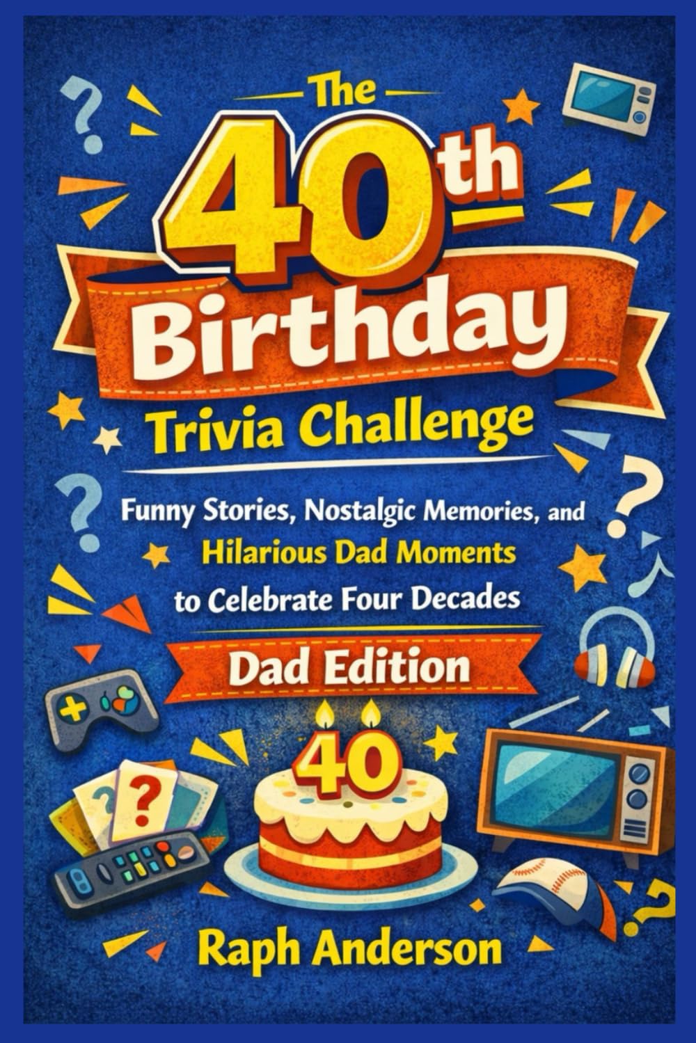 The 40th Birthday Trivia Challenge: Funny Stories, Nostalgic Memories, and Hilarious Dad Moments to Celebrate Four Decades - Dad Edition