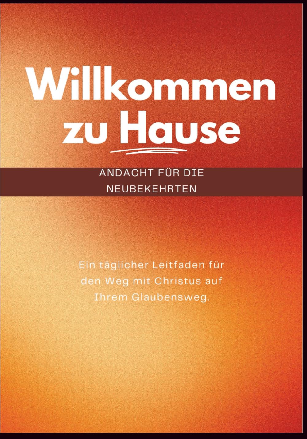 Willkommen zu Hause (Andacht für die Neubekehrten): Ein täglicher Leitfaden für den Weg mit Christus auf Ihrem Glaubensweg (In Christus verankerte Andachten)