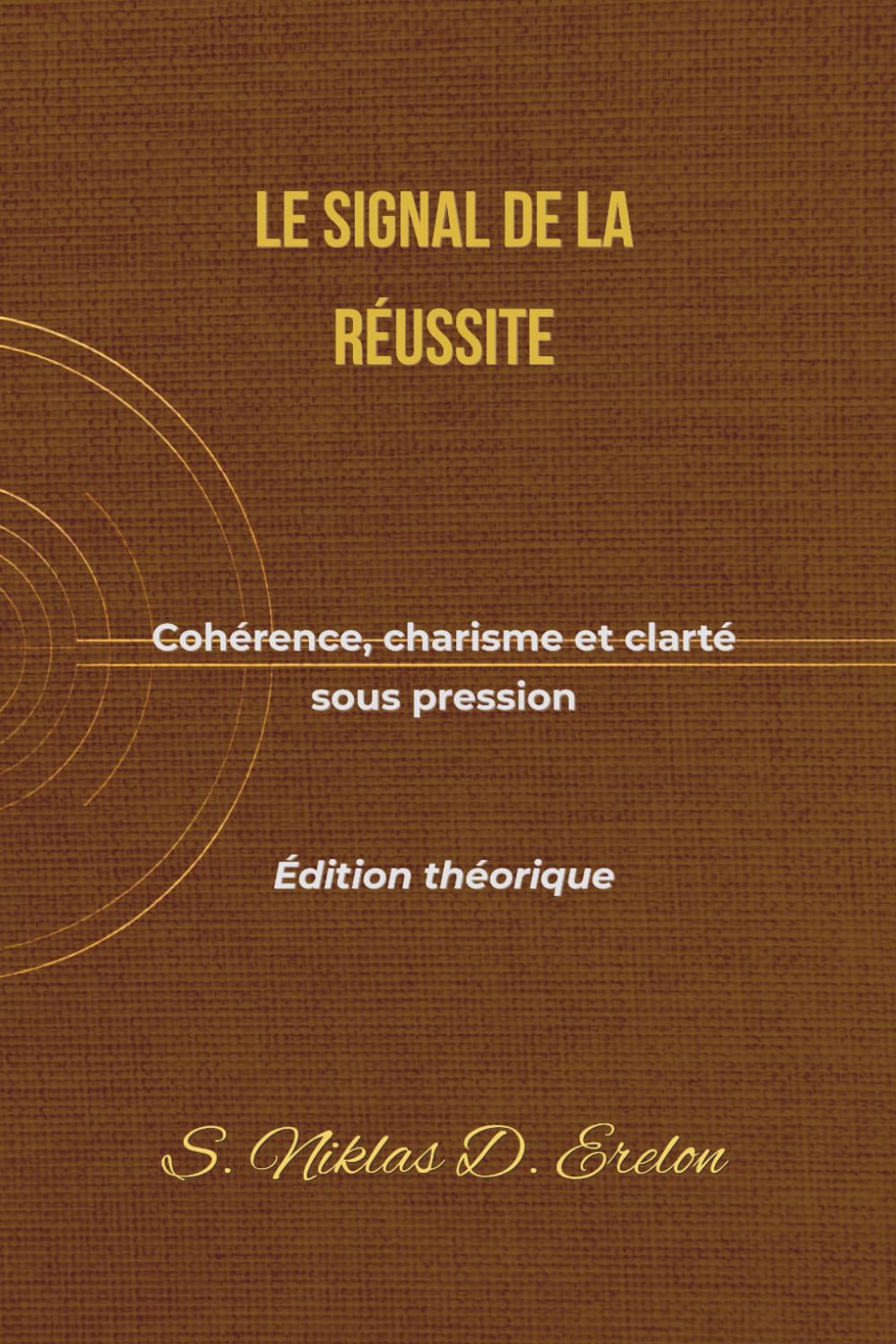 LE SIGNAL DE LA RÉUSSITE: Cohérence, charisme et clarté sous pression Édition théorique