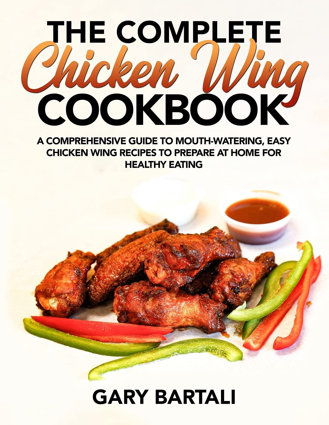The Complete Chicken Wing Cookbook: A Comprehensive Guide To Mouth-Watering, Easy Chicken Wing Recipes To Prepare At Home For Healthy Eating: 1