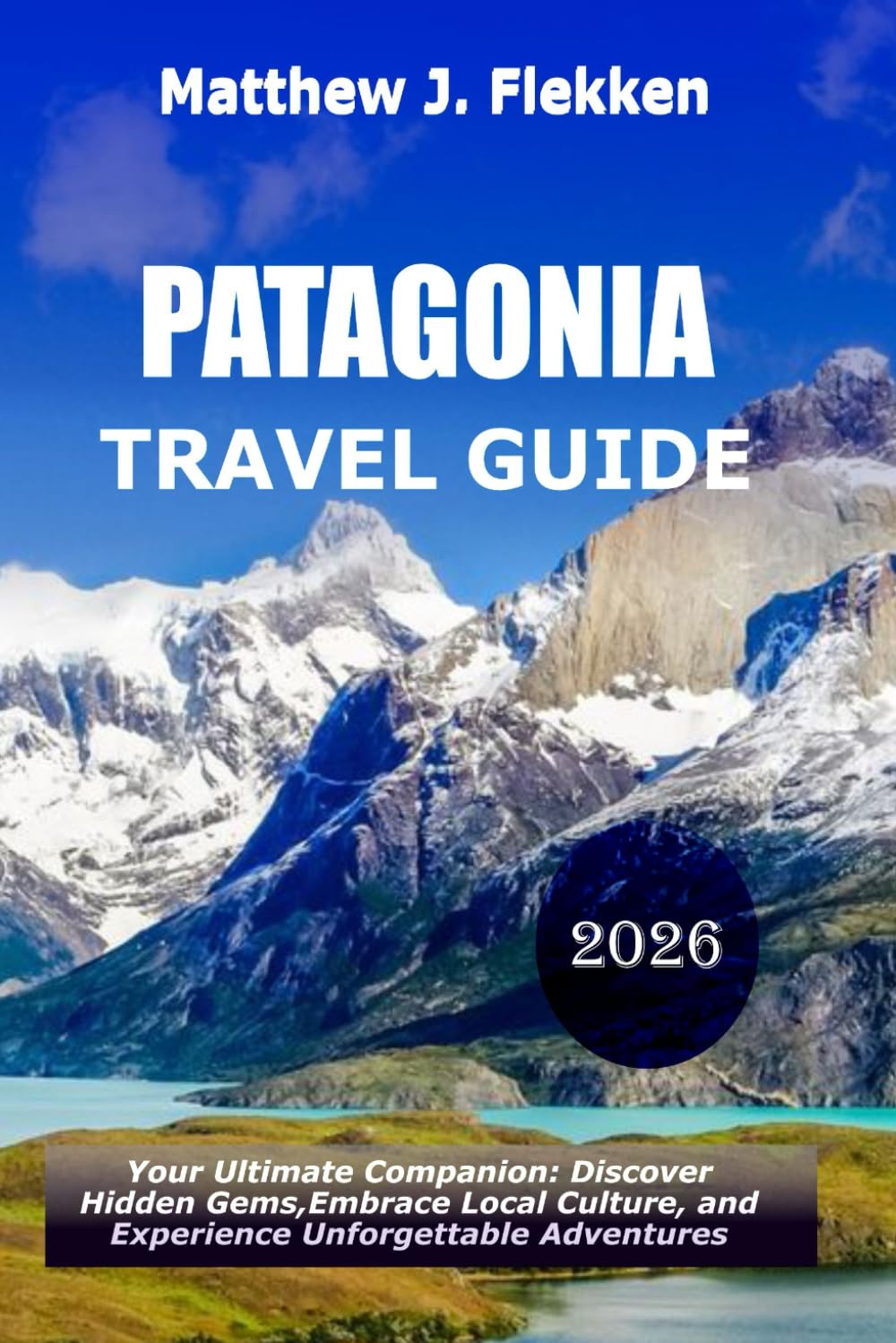 Patagonia Travel Guide 2026: Your Ultimate Companion to Discover Hidden Gems, Embrace Local Culture, and Experience Unforgettable Adventures