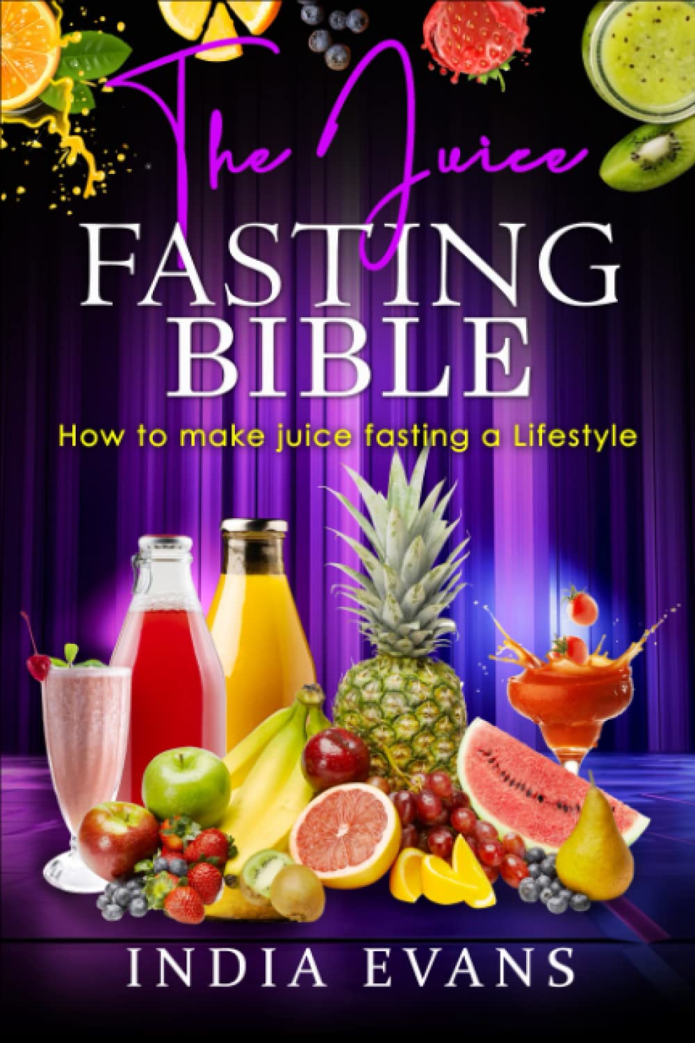 The Juice Fasting Bible: How to make Juice Fasting A Lifestyle
