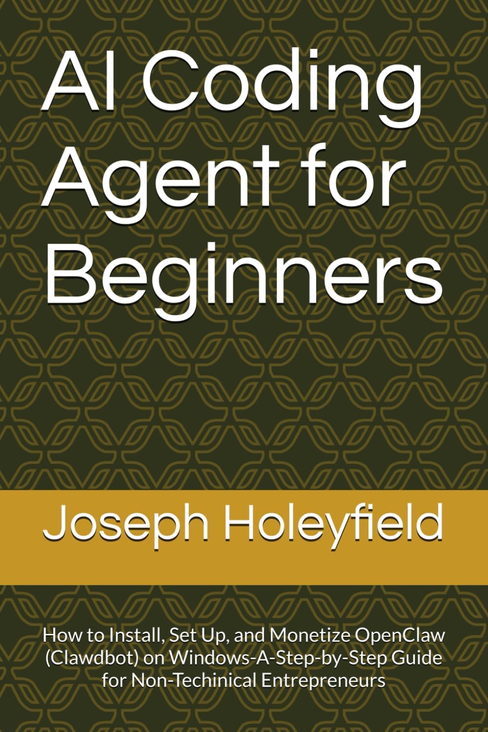 AI Coding Agent for Beginners: How to Install, Set Up, and Monetize OpenClaw (Clawdbot) on Windows-A-Step-by-Step Guide for Non-Techinical Entrepreneurs