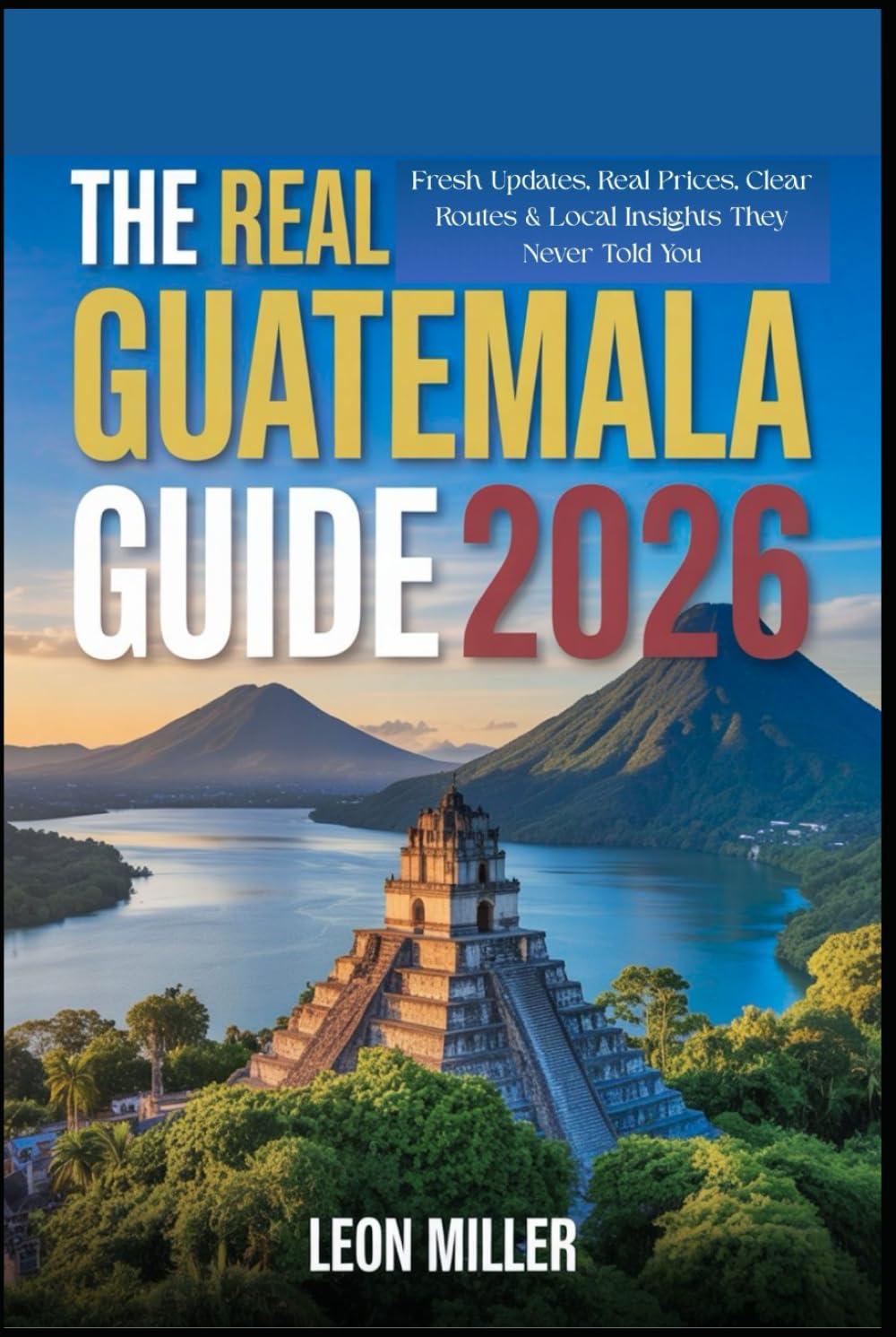 The Real Guatemala Guide 2026: Fresh Updates, Real Prices, Clear Routes & Local Insights They Never Told You.