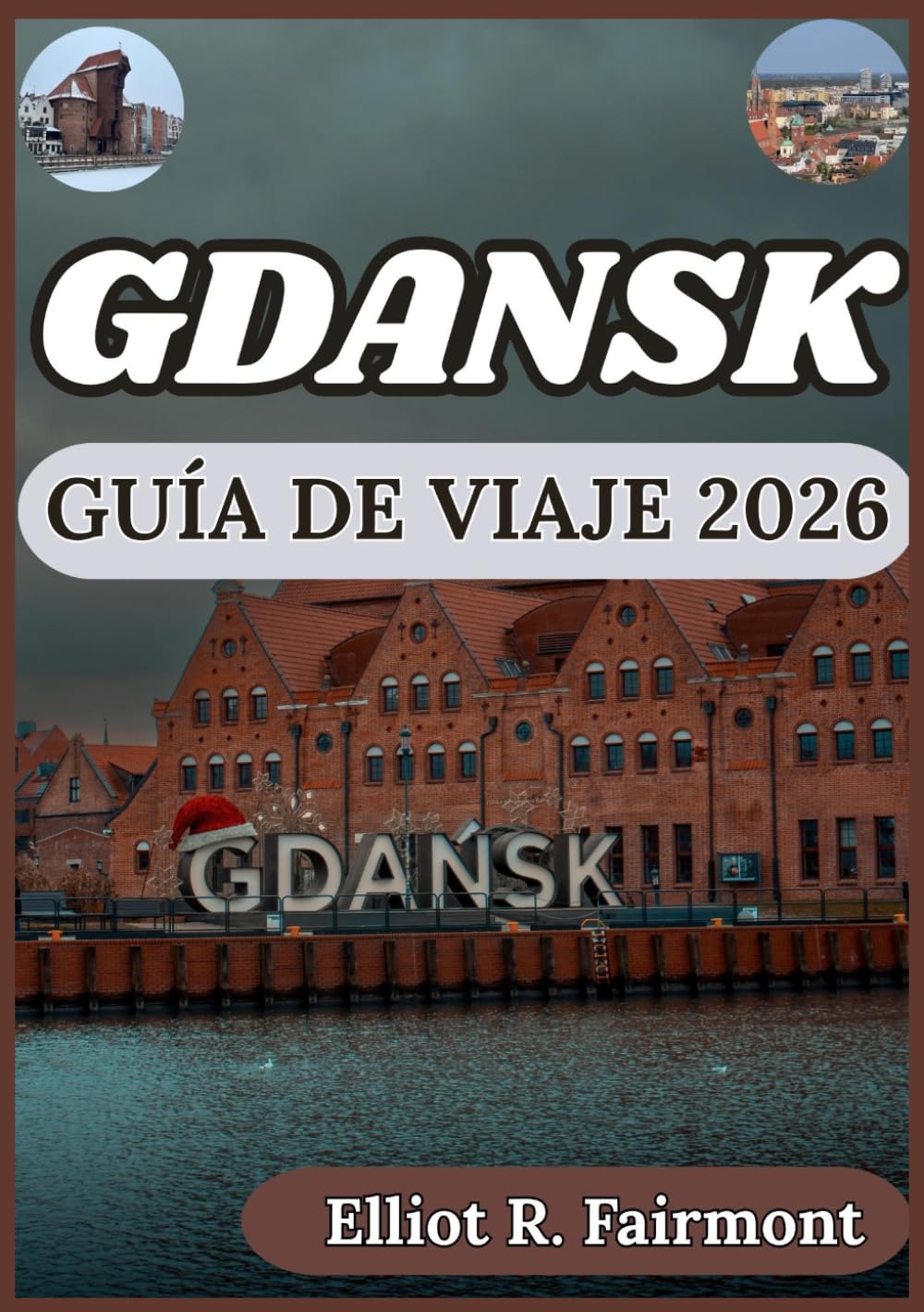 GDANSK GUÍA DE VIAJE 2026: Planificación práctica, conocimiento local y contexto cultural para explorar Gdansk, Polonia, con confianza. (Série Explorateur mondial d'Elliot R. Fairmont)