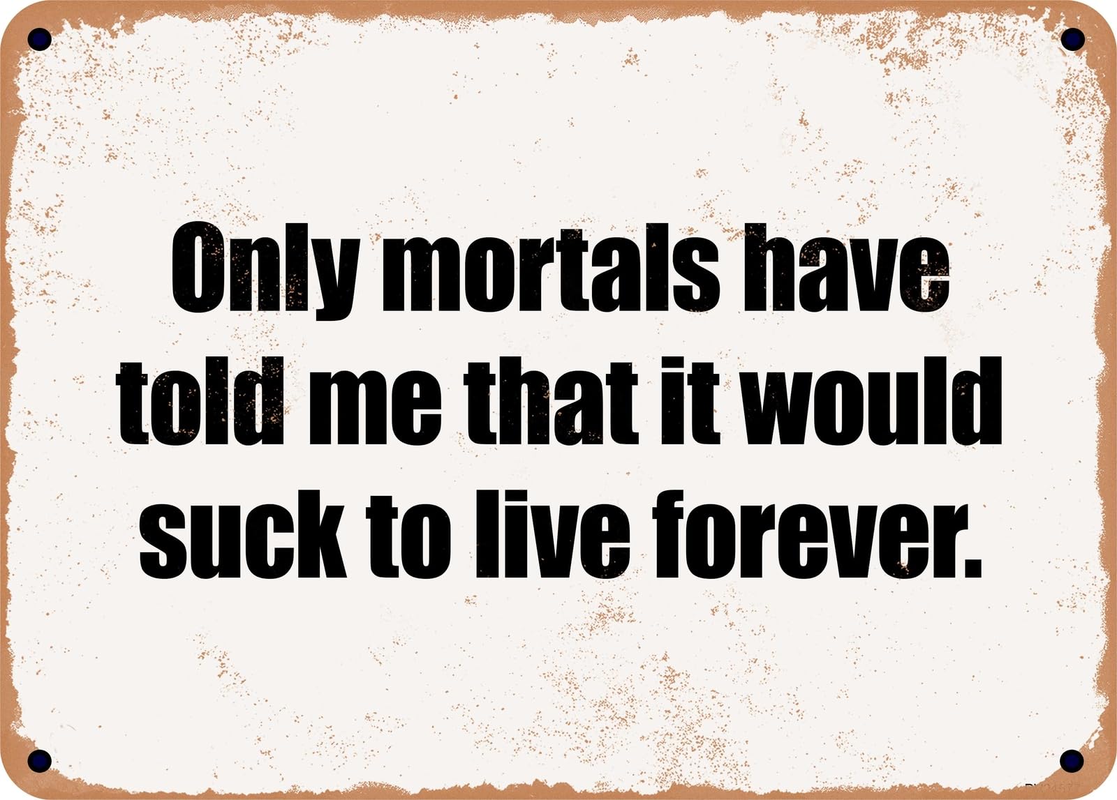 Miaomansenstore Metal Sign - Only Mortals Have Told Me That It Would Suck To Live Forever Home Decor