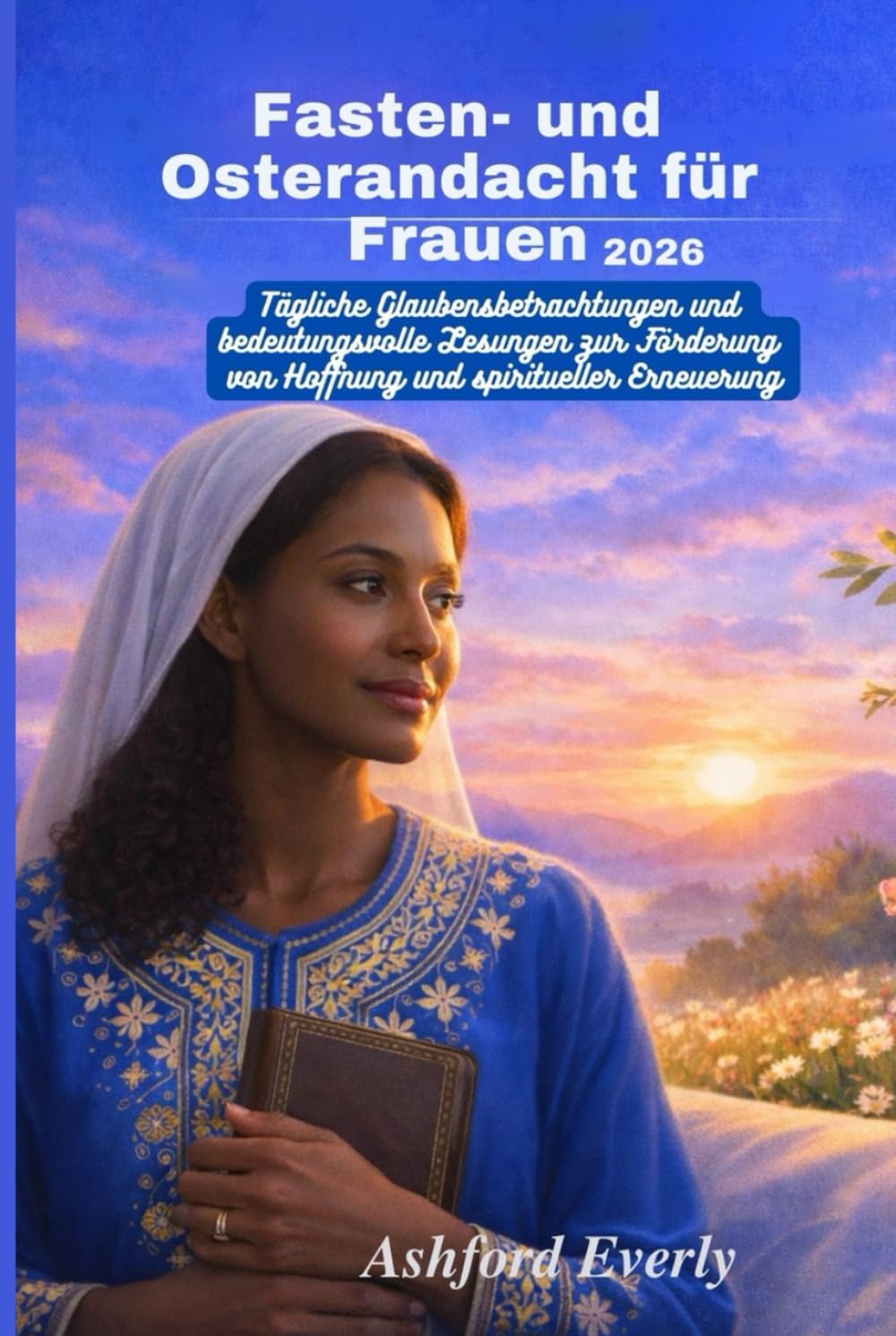 Fasten- und Osterandacht für Frauen 2026: Tägliche Glaubensbetrachtungen und bedeutungsvolle Lesungen zur Förderung von Hoffnung und spiritueller Erneuerung