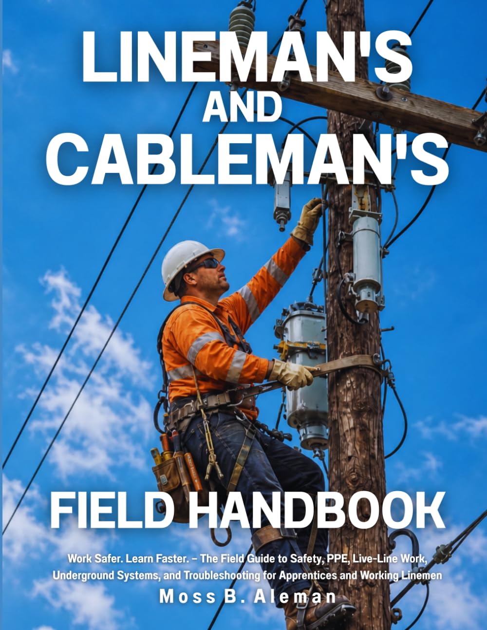 Lineman's and Cableman's Field Handbook: Work Safer. Learn Faster. — The Field Guide to Safety, PPE, Live-Line Work, Underground Systems, and Troubleshooting for Apprentices and Working Linemen