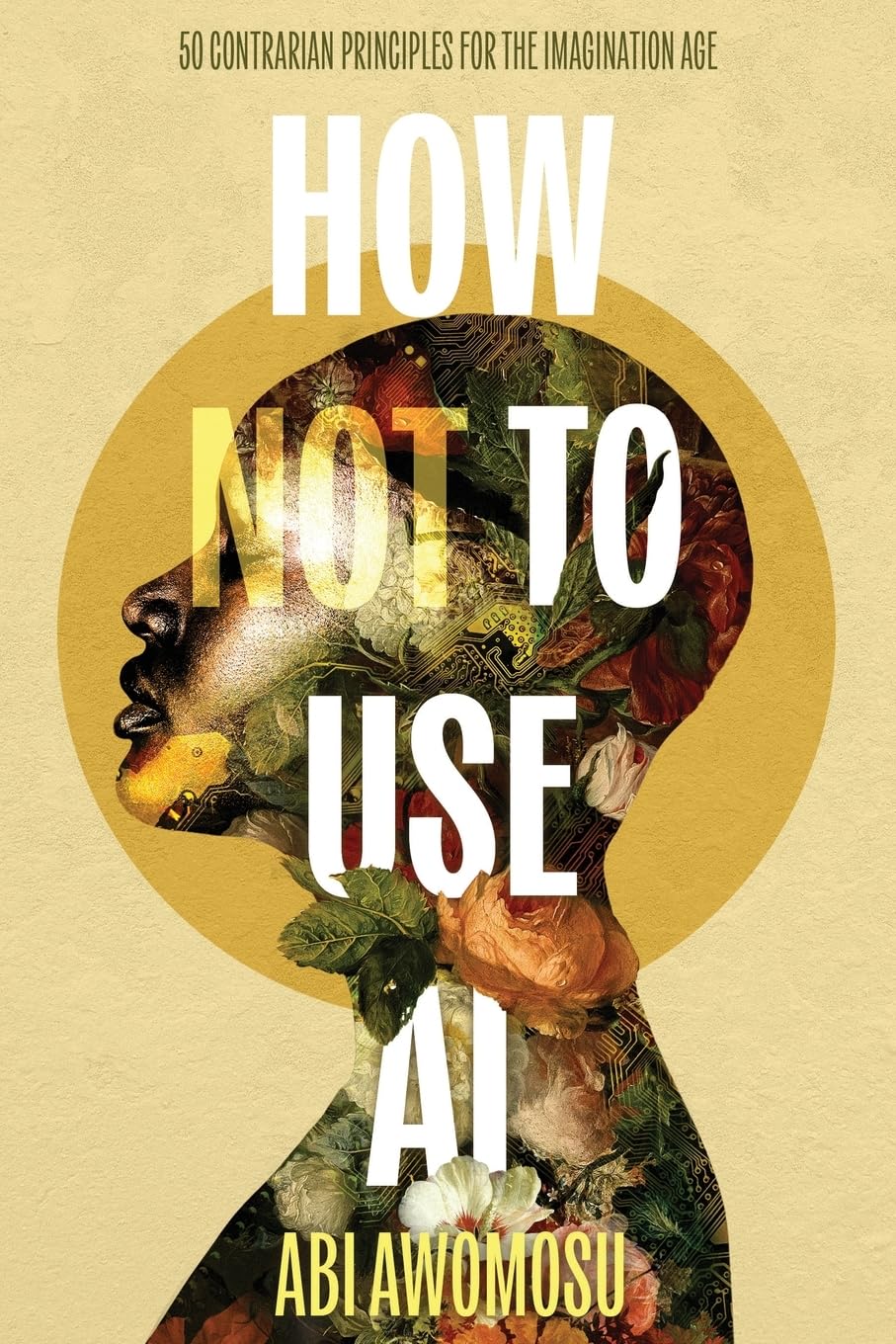 How Not To Use AI: 50 Contrarian Principles for the Imagination Age