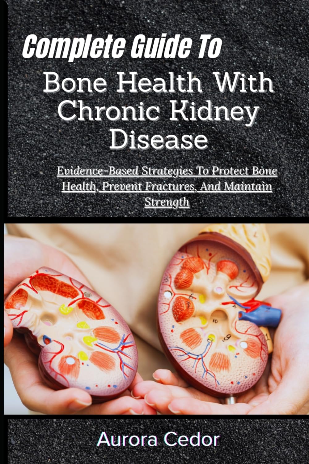 Complete Guide To Bone Health With Chronic Kidney Disease: Evidence-Based Strategies To Protect Bone Health, Prevent Fractures, And Maintain Strength
