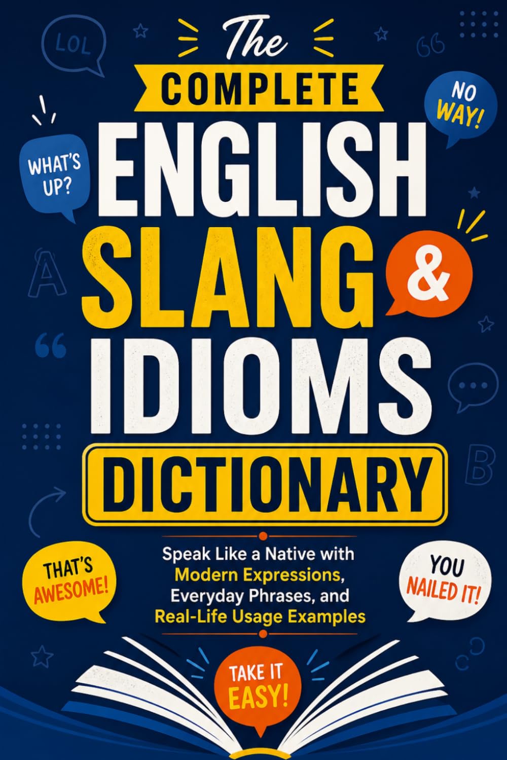 The Complete English Slang & Idioms Dictionary: Speak Like a Native with Modern Expressions, Everyday Phrases, and Real-Life Usage Examples
