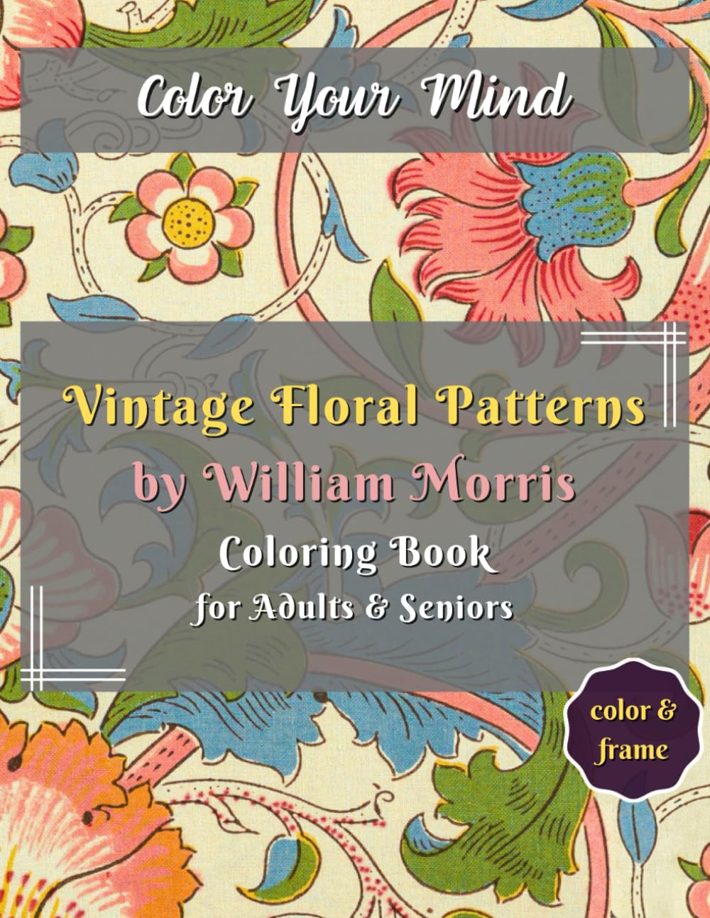 Vintage Floral Patterns by William Morris Coloring Book for Adults & Seniors: Elegant Blossoms: Unleashing Creativity with Morris's Timeless Designs ... Art Journey for Mindfulness & Relaxation