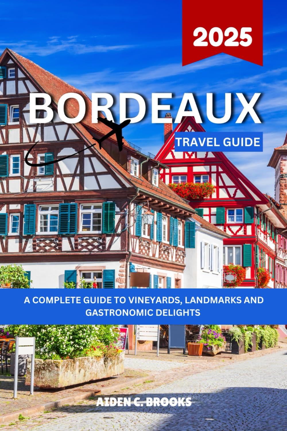 BORDEAUX TRAVEL GUIDE 2025: A Complete Guide To The Vineyards, Landmarks, And Gastronomic Delights