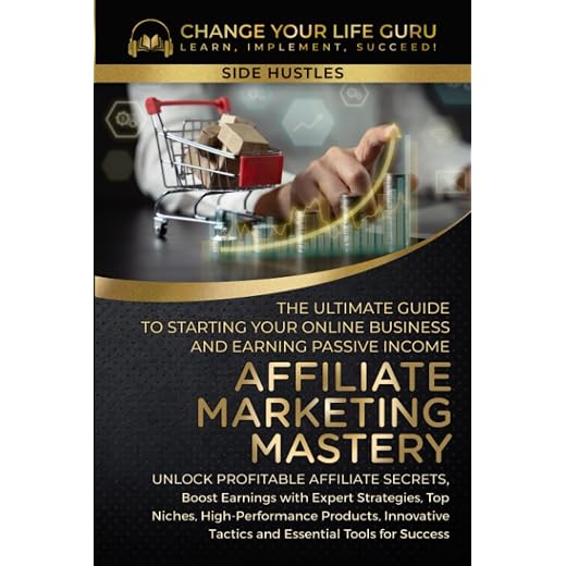 Affiliate Marketing Mastery: The Ultimate Guide to Starting Your Online Business and Earning Passive Income: Unlock Profitable Affiliate Secrets, ... Strategies, Top Niches... (Side Hustles)