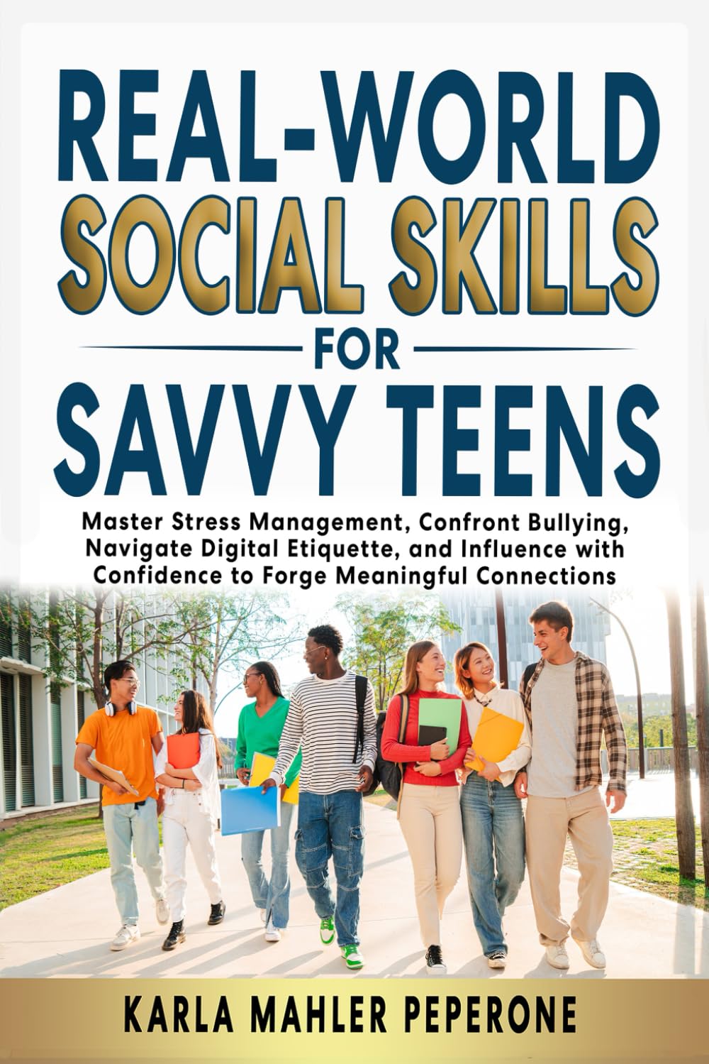 Real-World Social Skills for Savvy Teens: Master Stress Management, Confront Bullying, Navigate Digital Etiquette, and Influence with Confidence to Forge Meaningful Connections