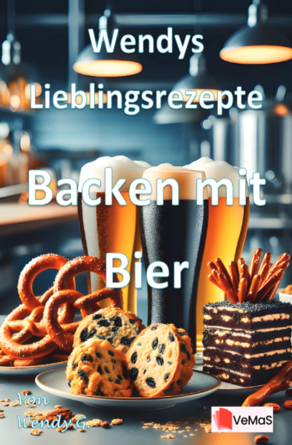 Wendys Lieblingsrezepte - Backen mit Bier: 25 tolle Backen mit Bier Rezepte