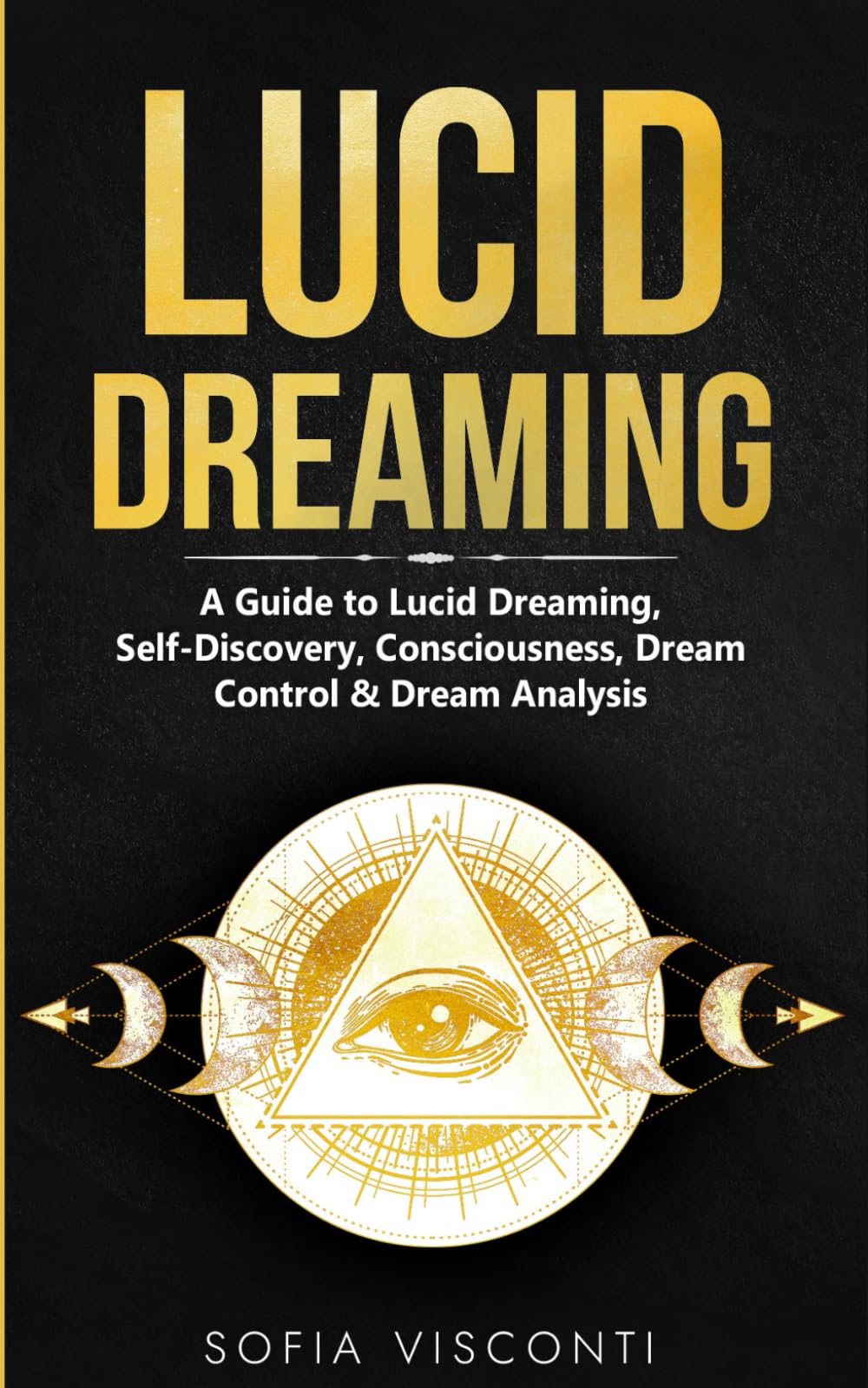 Lucid Dreaming: A Guide to Lucid Dreaming, Self-Discovery, Consciousness, Dream Control & Dream Analysis